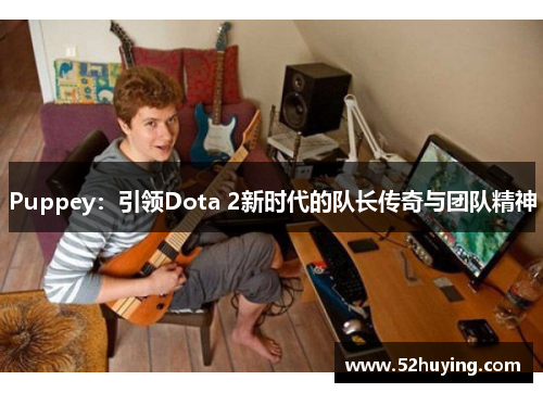 Puppey：引领Dota 2新时代的队长传奇与团队精神