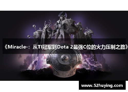 《Miracle-：从TI冠军到Dota 2最强C位的火力压制之路》